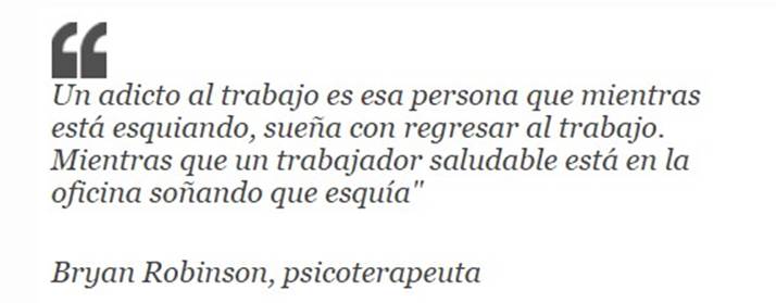 Un adicto al trabajo es esa persona que mientras está esquiando, sueña con regresar al trabajo. Mientras que un trabajador saludable está en la oficina soñando que esquía.